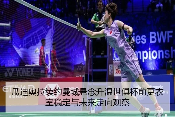 瓜迪奥拉续约曼城悬念升温世俱杯前更衣室稳定与未来走向观察
